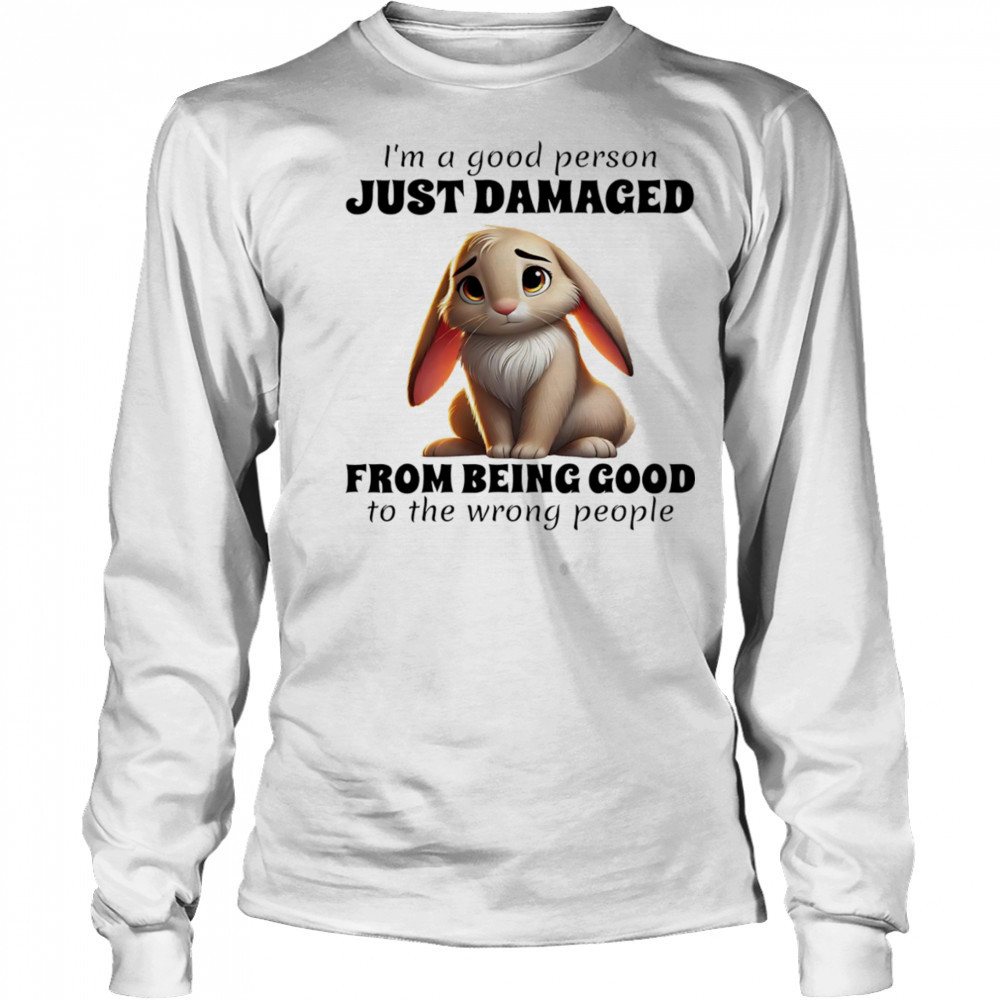 Rabbit I’m a good person just damaged from being good to the wrong people shirt Long Sleeved