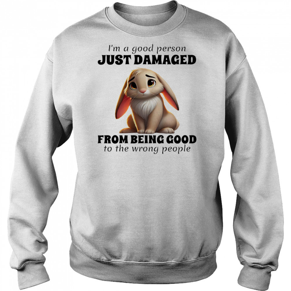 Rabbit I’m a good person just damaged from being good to the wrong people shirt Sweatshirt
