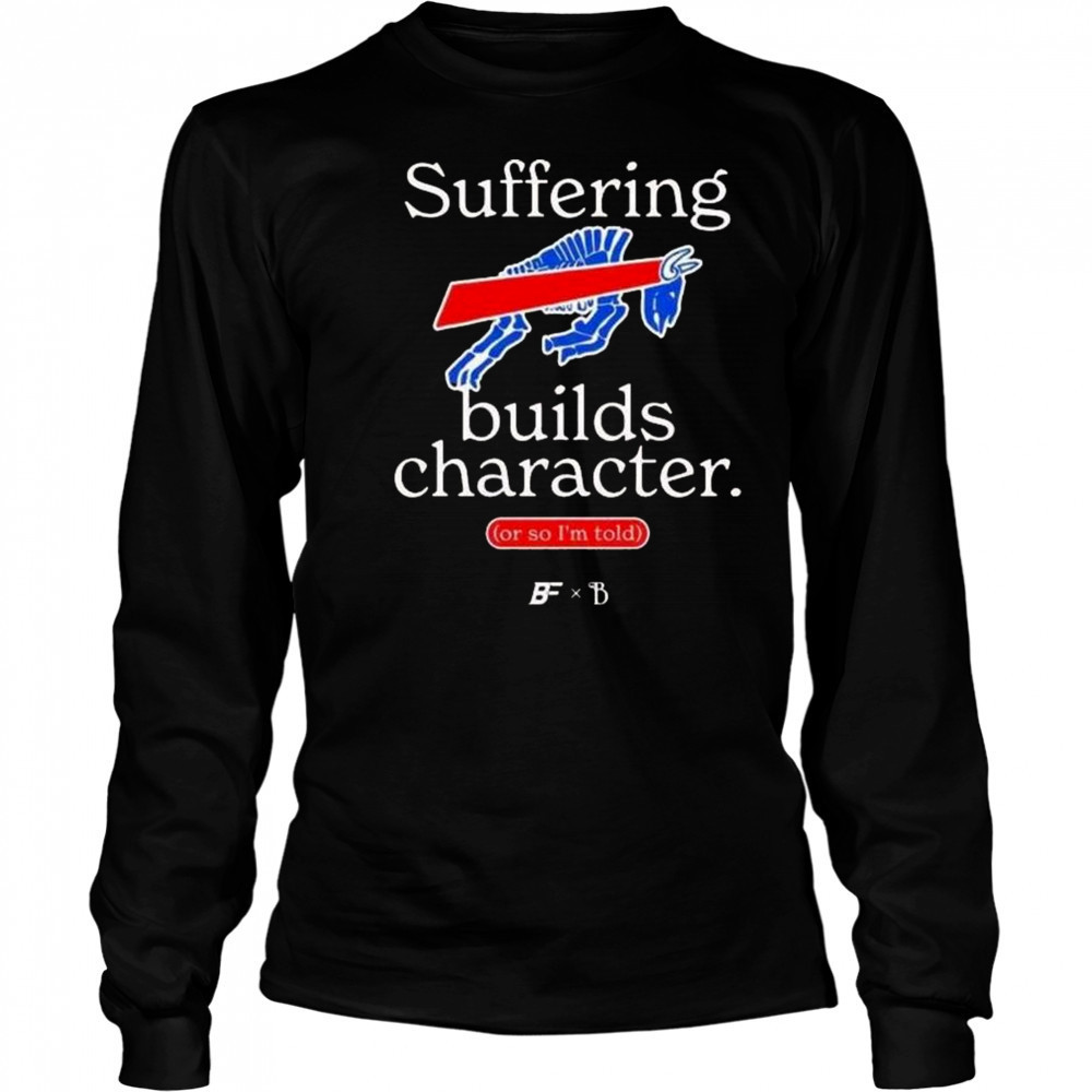 Buffalo Bills Suffering Builds Character Buffalo Mafia Shirt Long Sleeved