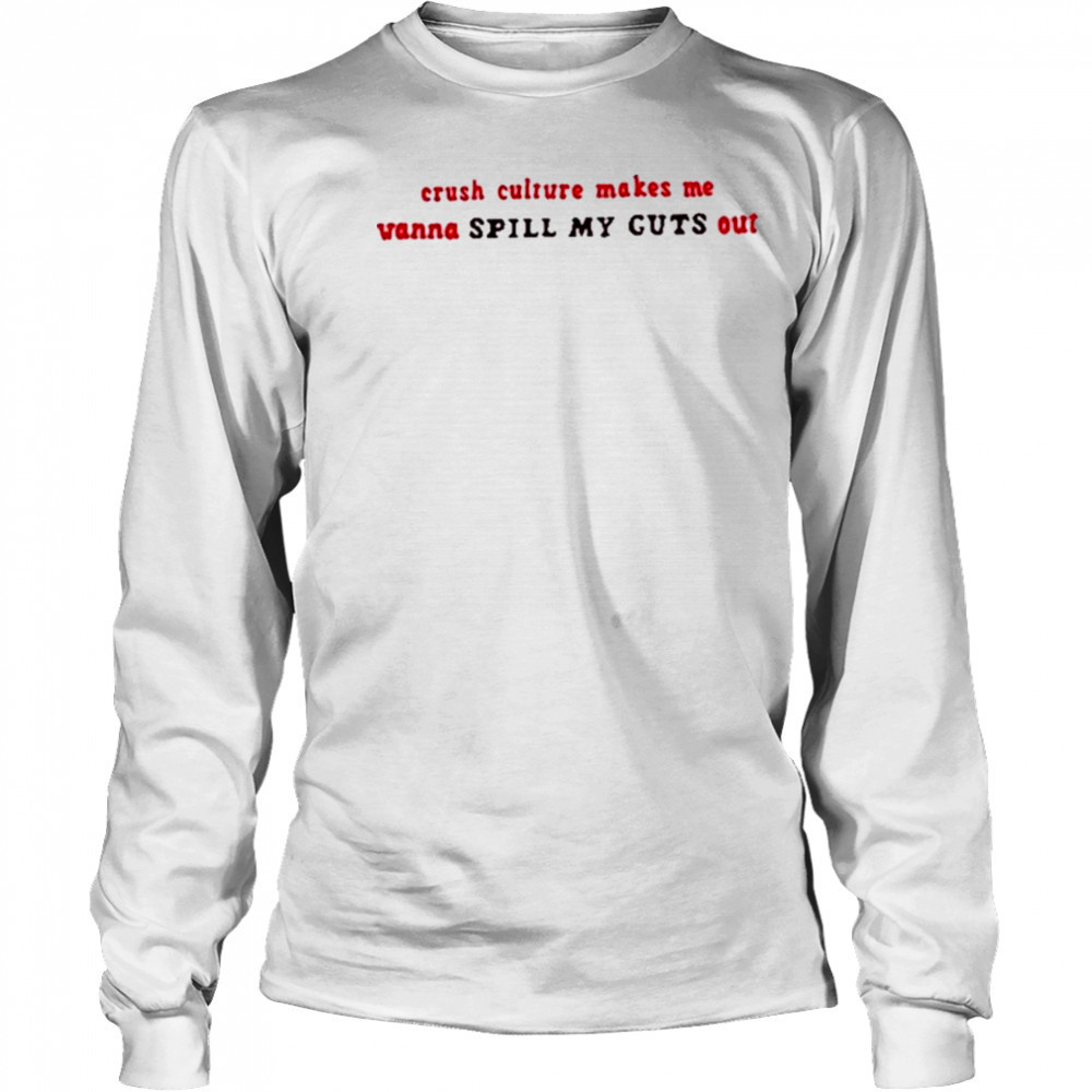 Crush Culture Makes Me Wanna Spill My Guts Out Shirt Long Sleeved