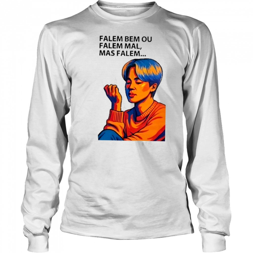 Falem Bem Ou Falem Mal Mas Falem Shirt Long Sleeved