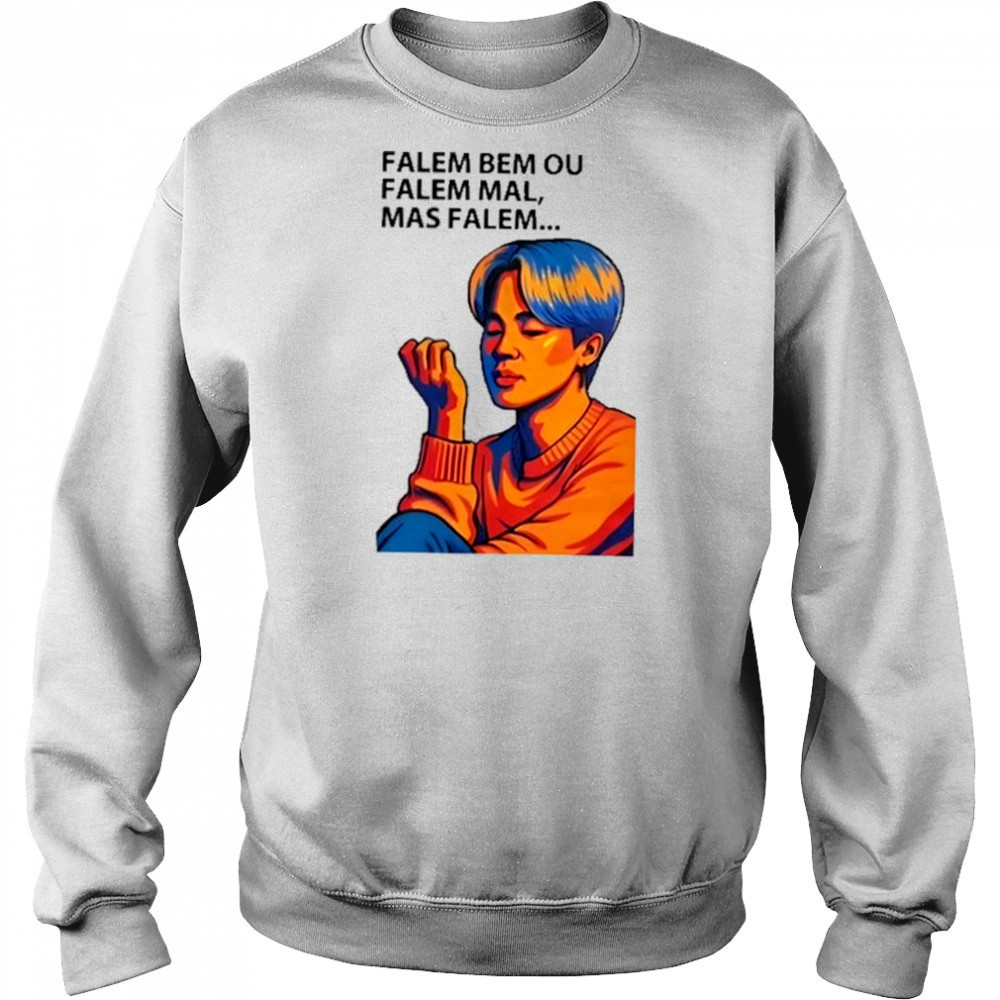 Falem Bem Ou Falem Mal Mas Falem Shirt Sweatshirt
