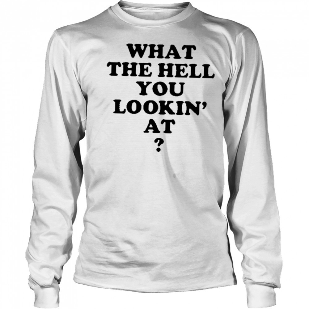 Gabe Wearing What The Hell You Lookin’ At Shirt Long Sleeved
