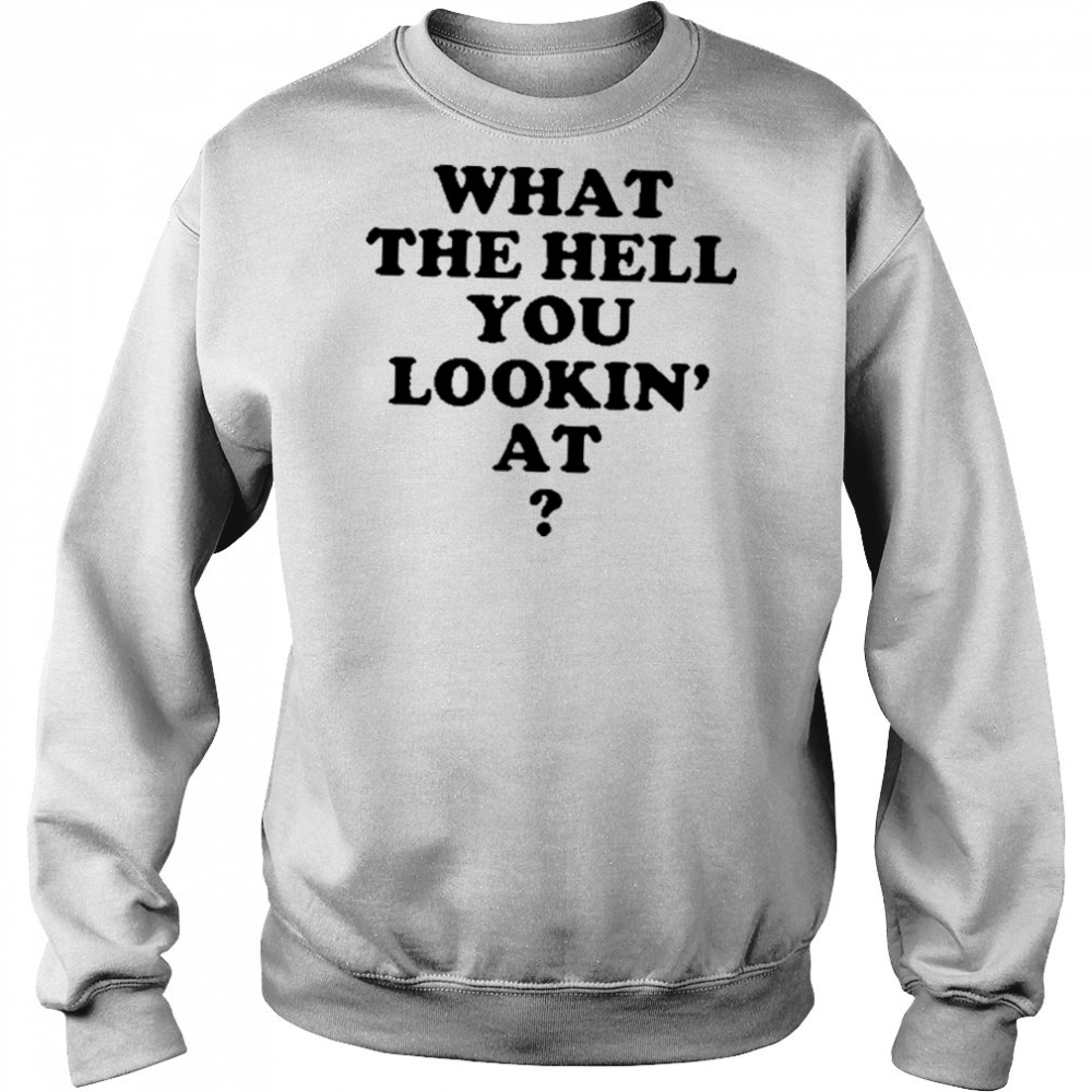 Gabe Wearing What The Hell You Lookin’ At Shirt Sweatshirt
