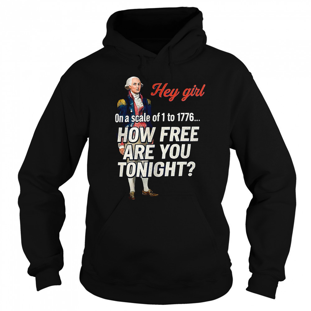 George Washington hey girl on a scale of 1 to 1776 how free are you tonight shirt Hoodie