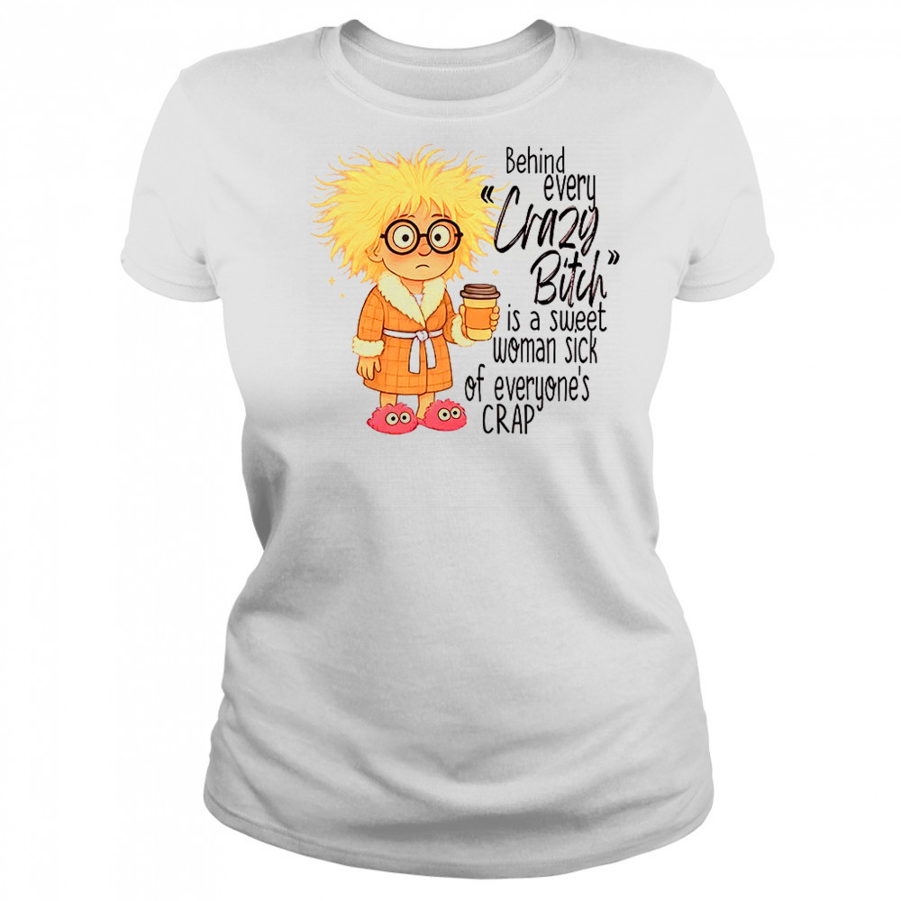 Girl behind every crazy bitch is a sweet woman sick of everyone’s crap shirt Women's T-shirt