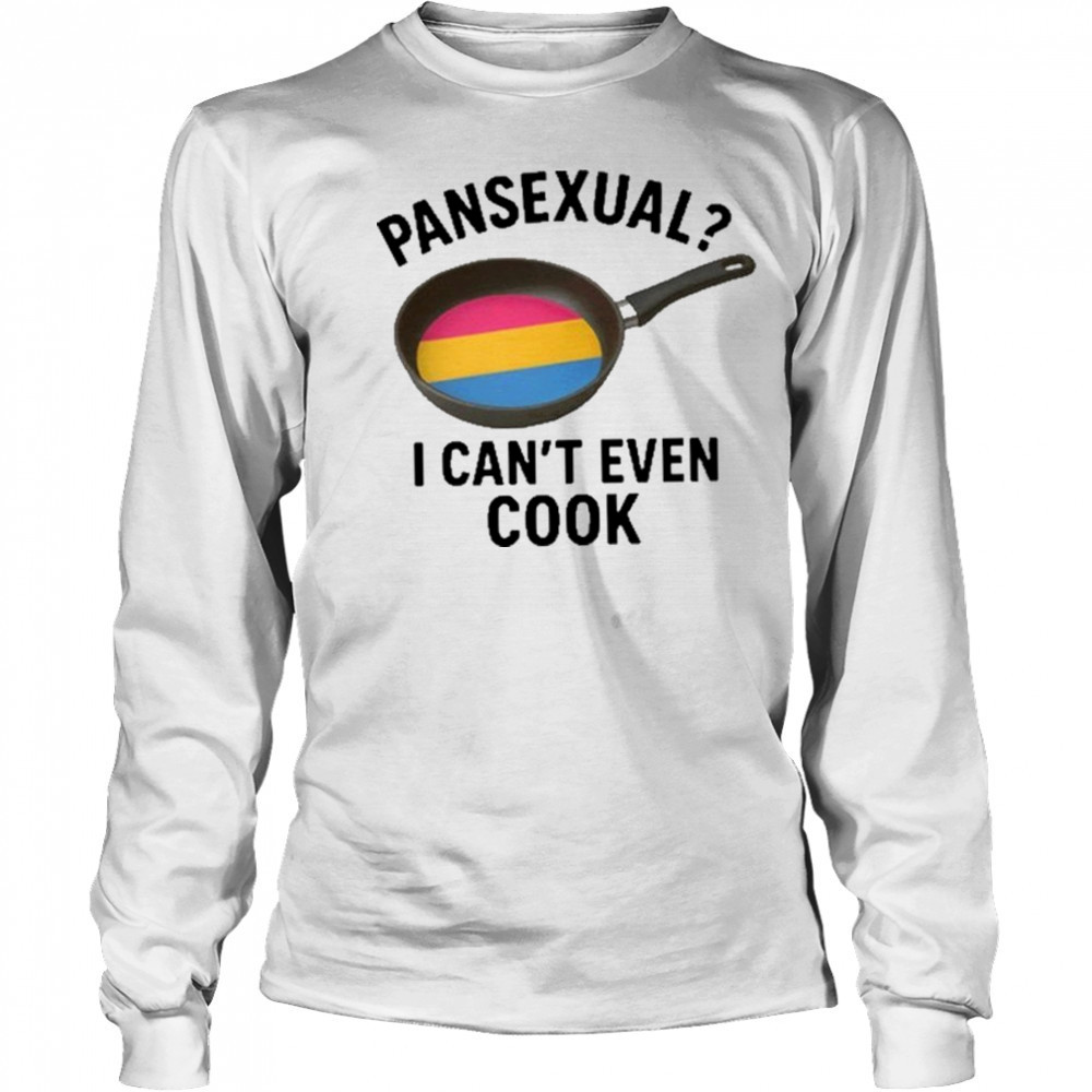 Goofy Ahh Tees Pansexual I Can’t Even Cook Shirt Long Sleeved
