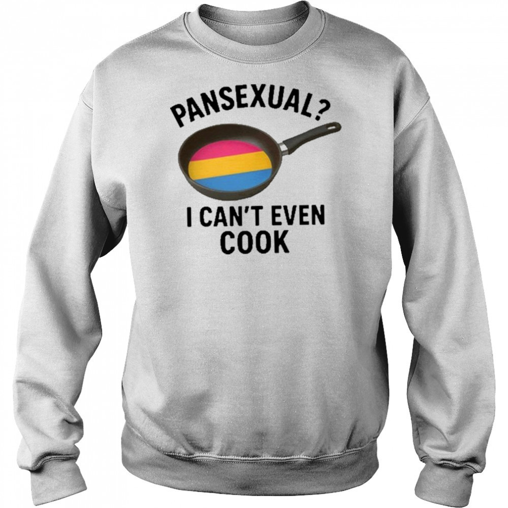 Goofy Ahh Tees Pansexual I Can’t Even Cook Shirt Sweatshirt
