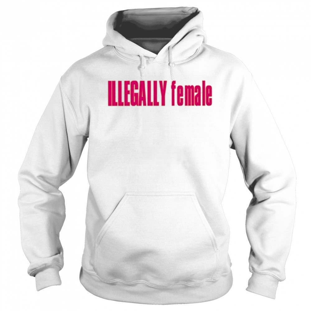 Illegally Female T-Shirt Hoodie