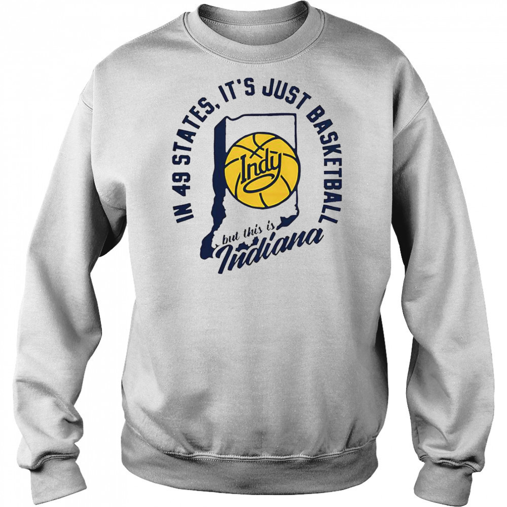 In 49 States It’s Just Basketball But This Is Indiana T-Shirt Sweatshirt