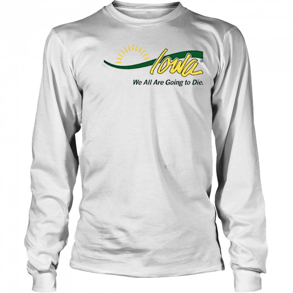 Iowa We All Are Going To Die T-Shirt Long Sleeved