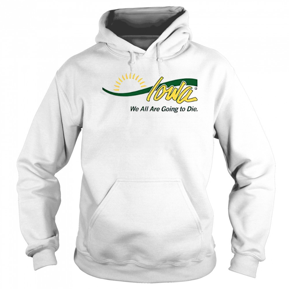 Iowa We All Are Going To Die T-Shirt Hoodie