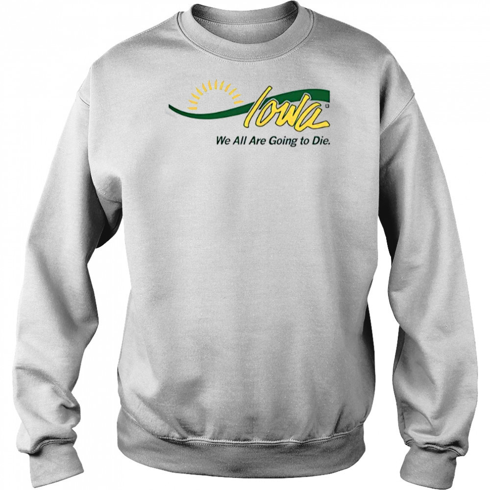 Iowa We All Are Going To Die T-Shirt Sweatshirt