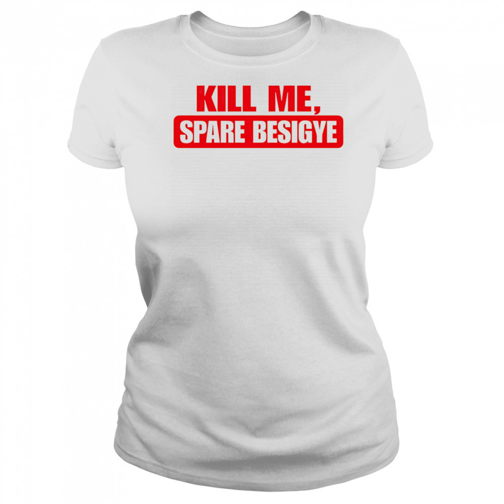 Kill Me Spare Besigye classic shirt Women's T-shirt