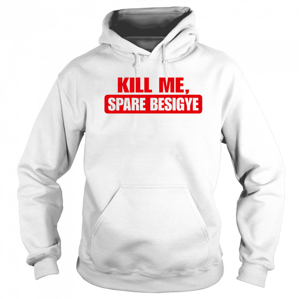 Kill Me Spare Besigye classic shirt Hoodie