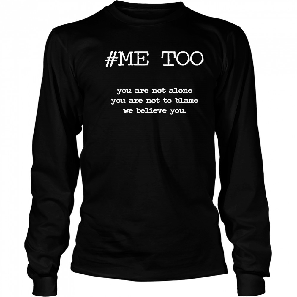 Me too you are not alone you are not to blame we believe you shirt Long Sleeved