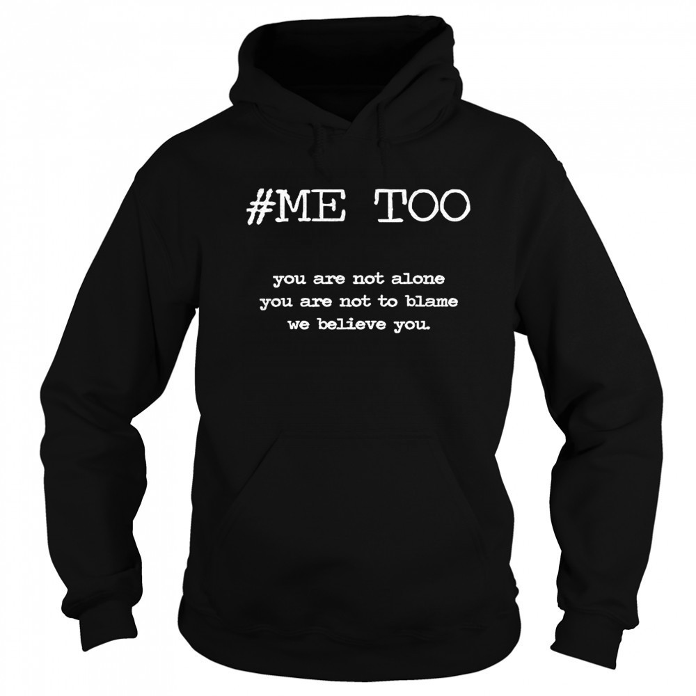 Me too you are not alone you are not to blame we believe you shirt Hoodie