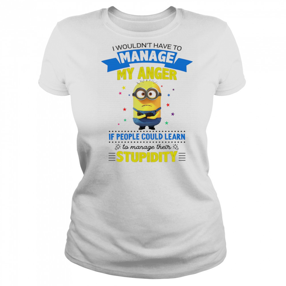 Minion I wouldn’t have to manage my anger if people could learn to manage their stupidity shirt Women's T-shirt