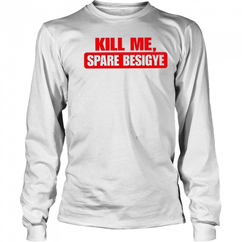 Nyanjura Doreen Omutatina Kill Me Spare Besigye Shirt Long Sleeved