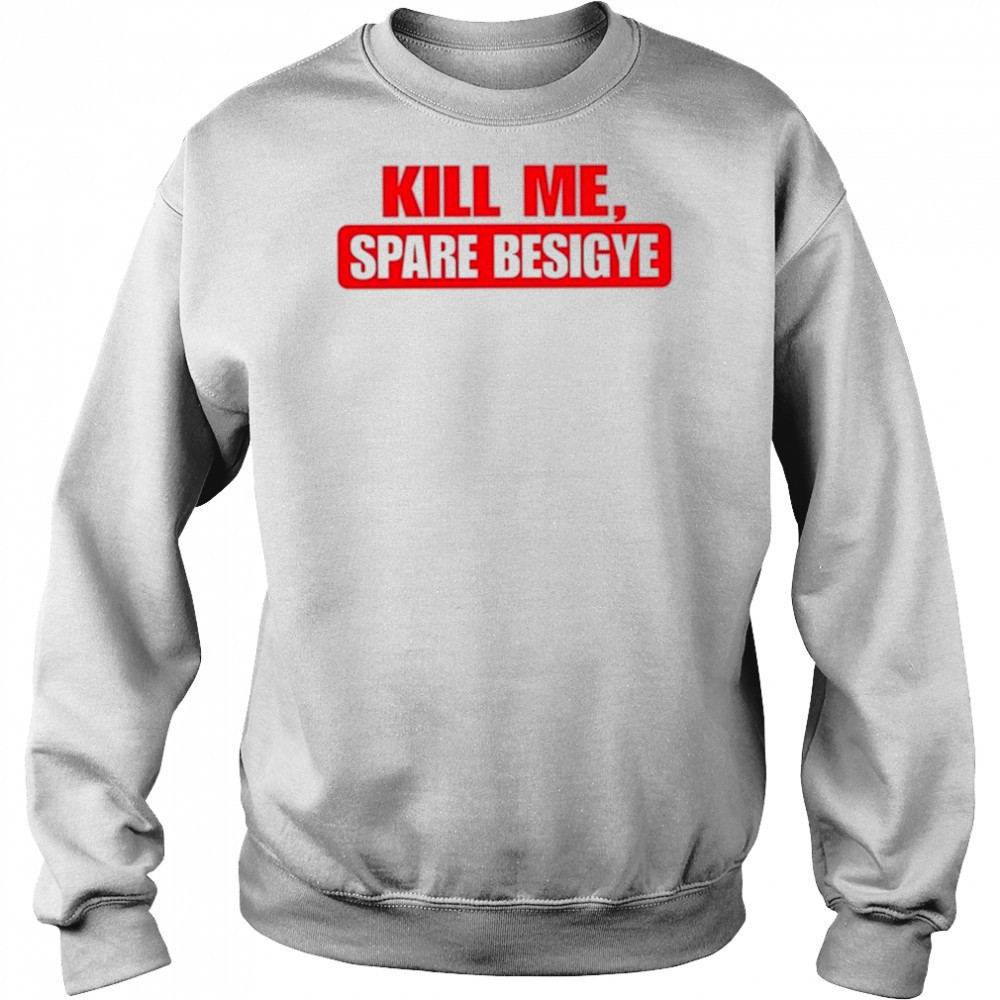 Nyanjura Doreen Omutatina Kill Me Spare Besigye Shirt Sweatshirt