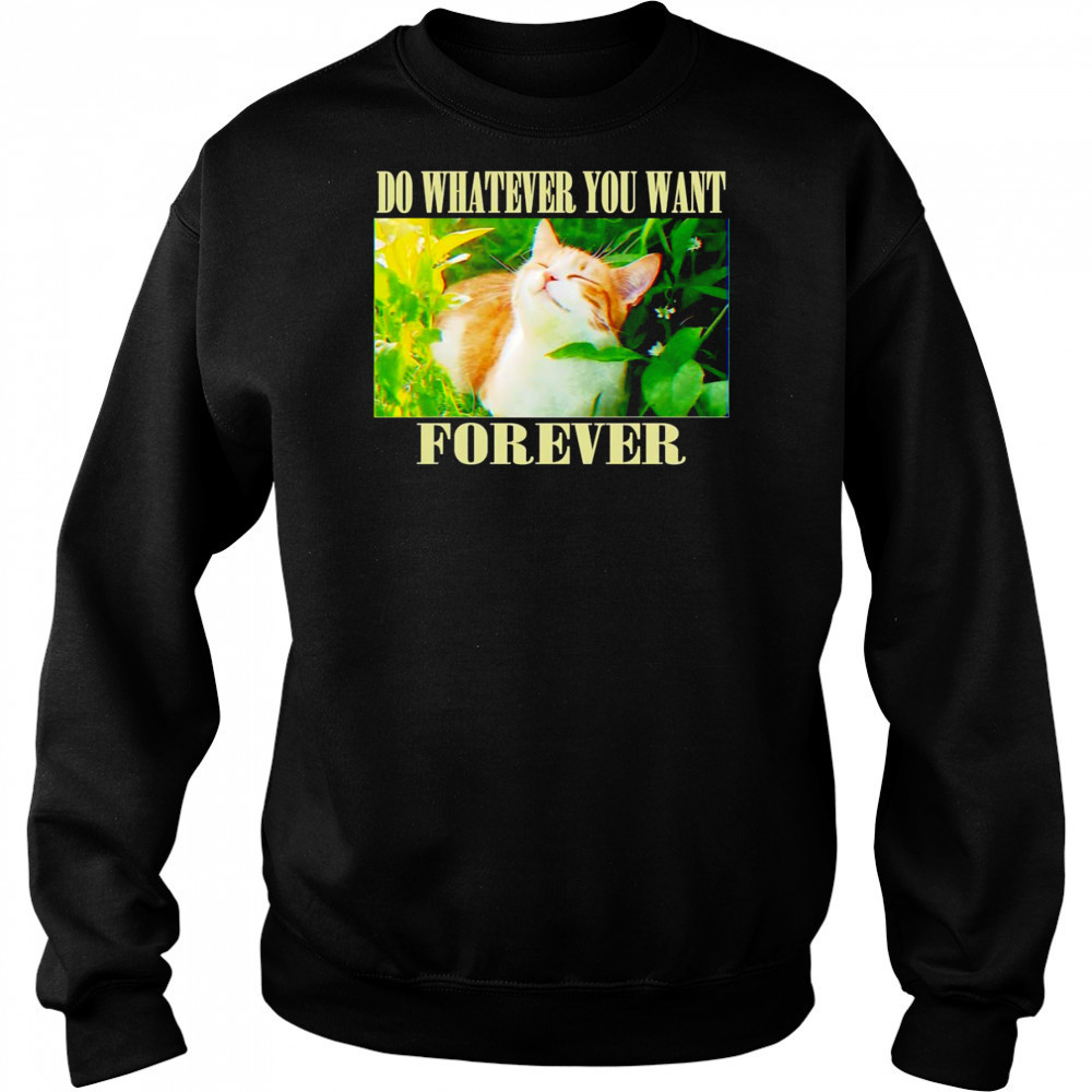 Do whatever you want forever cat shirt Sweatshirt