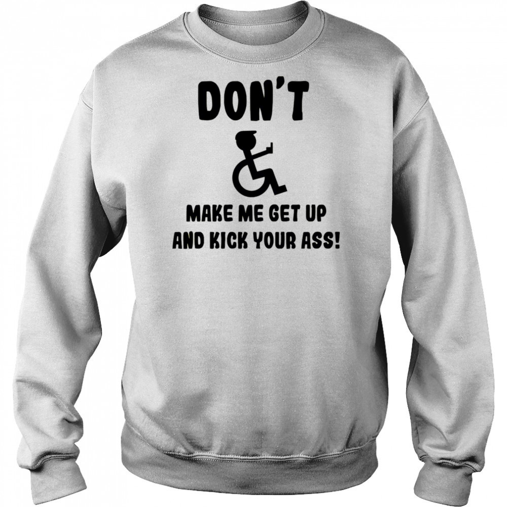 Don’t make me get up and kick your ass shirt Sweatshirt