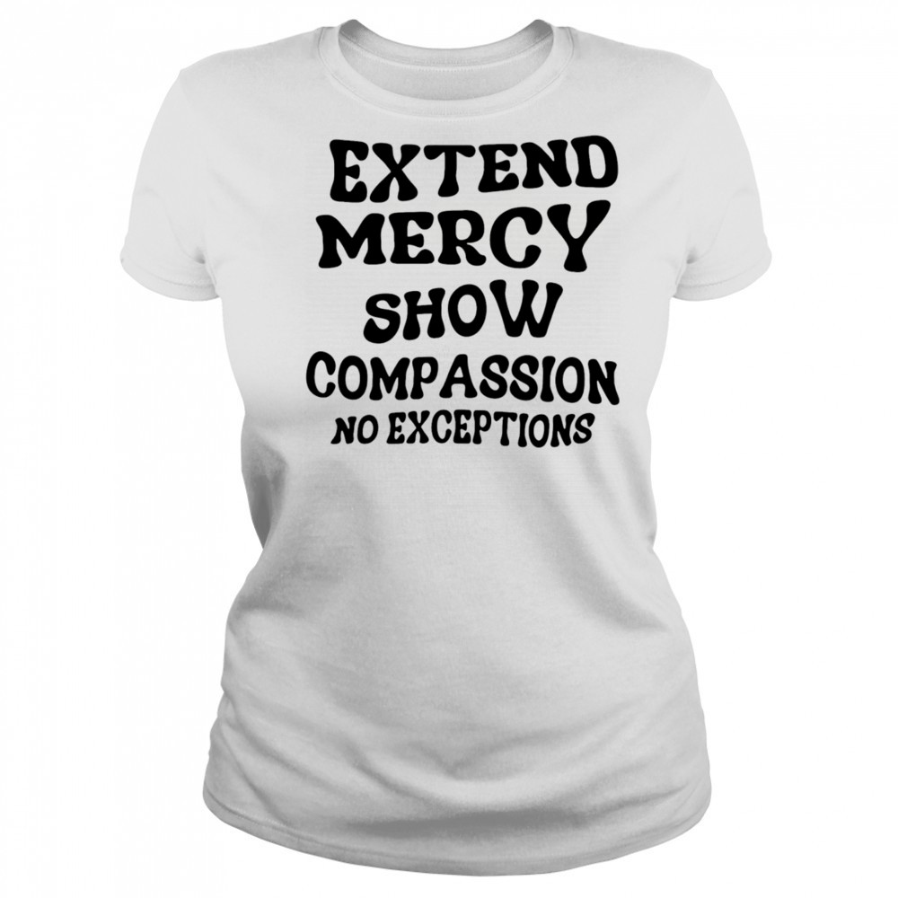 Extend Mercy Show Compassion No Exceptions shirt Women's T-shirt