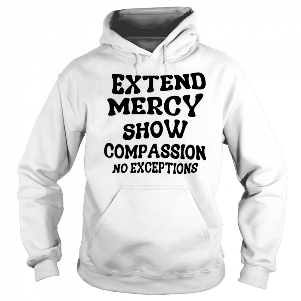 Extend Mercy Show Compassion No Exceptions shirt Hoodie