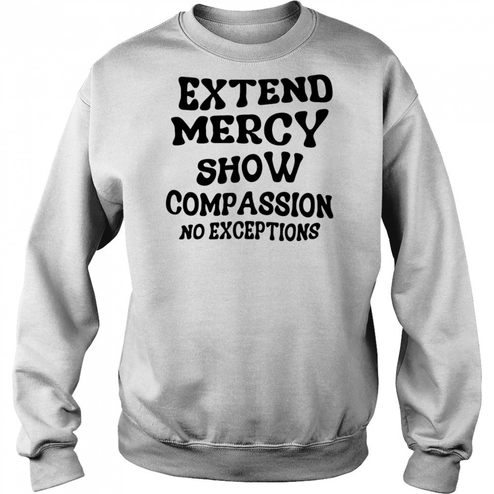 Extend Mercy Show Compassion No Exceptions shirt Sweatshirt