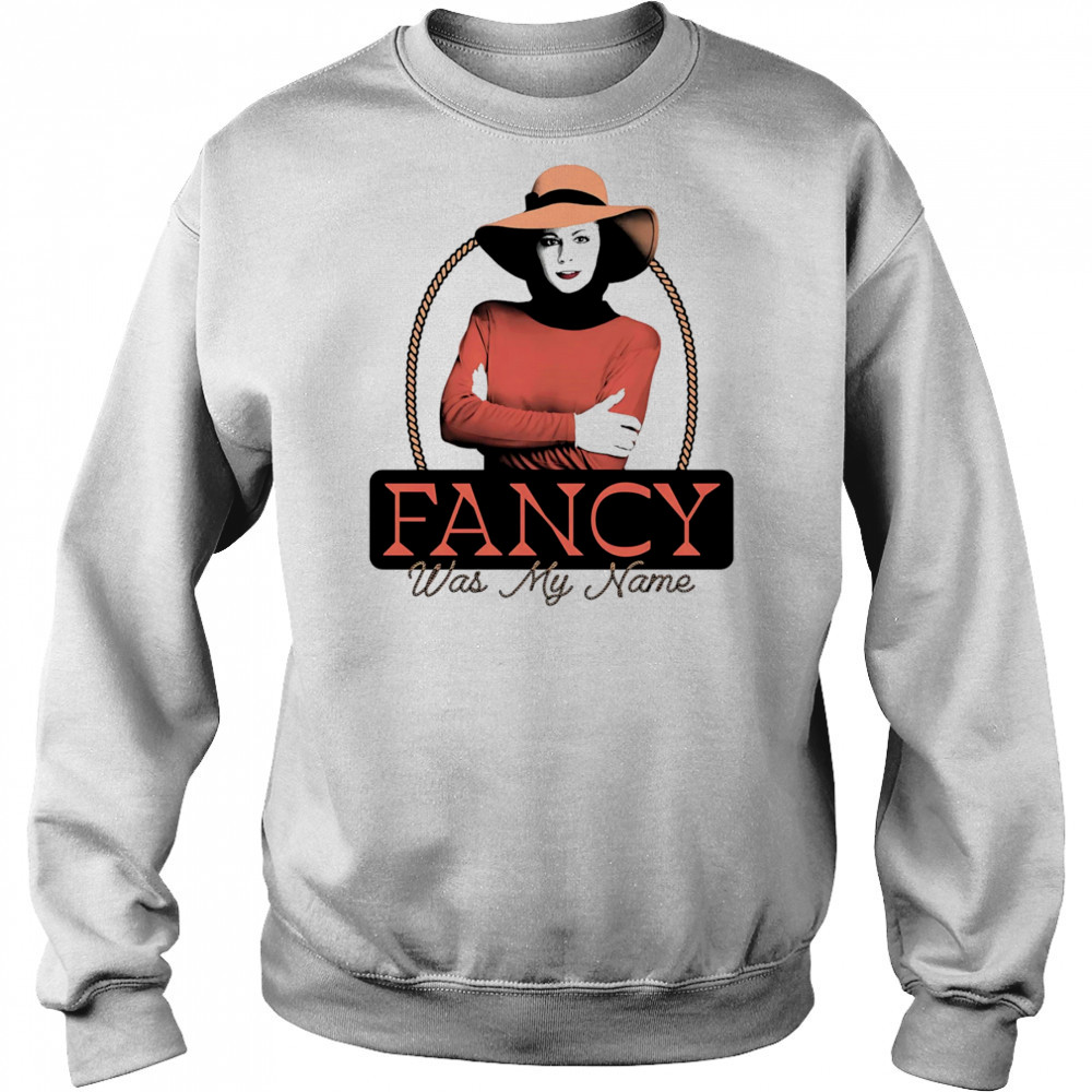 Fancy was my name shirt Sweatshirt