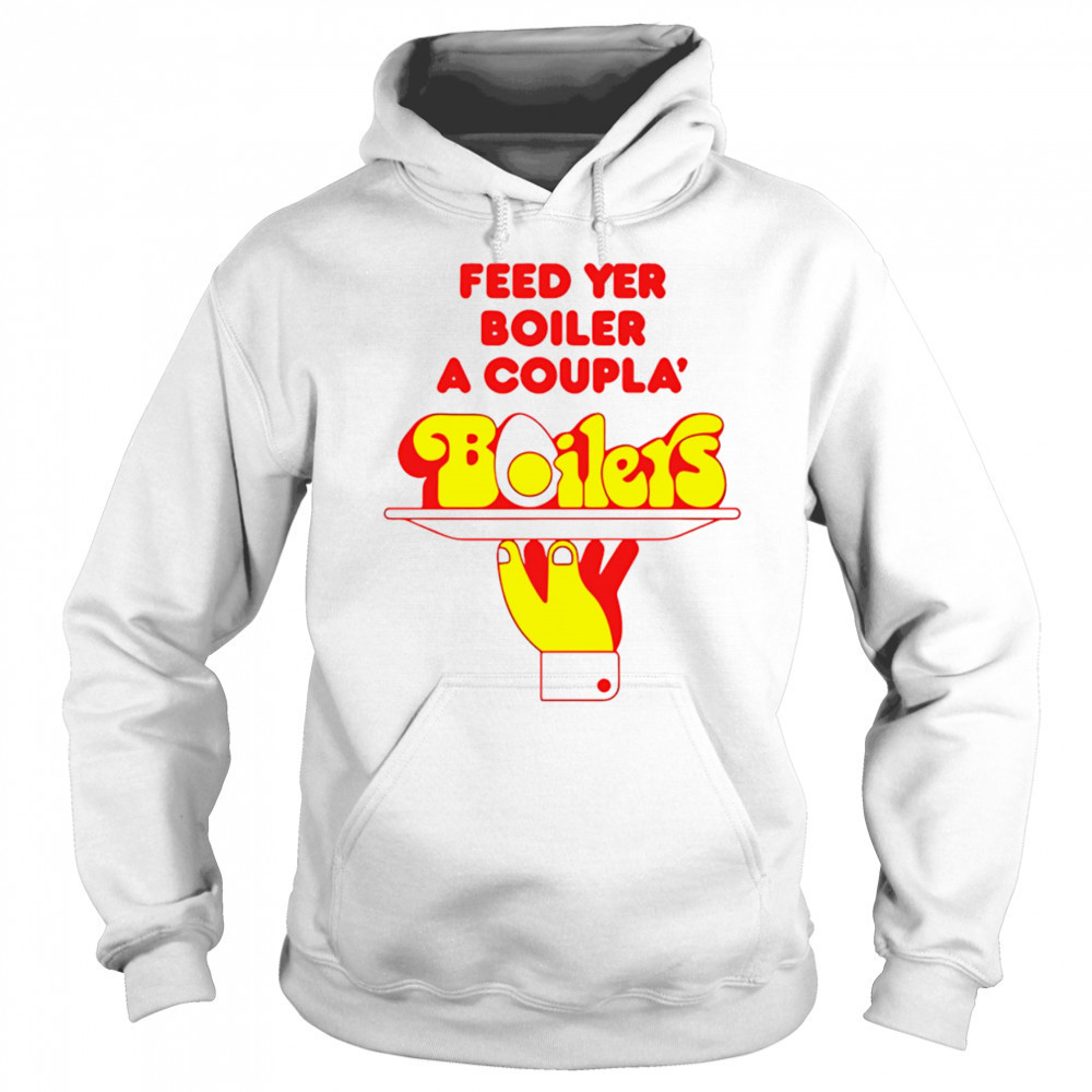 Feed Yer Boiler A Coupla’ Boilers shirt Hoodie