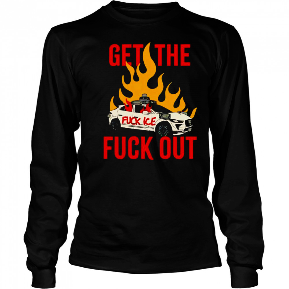 Get The Fuck Out Fuck Ice shirt Long Sleeved