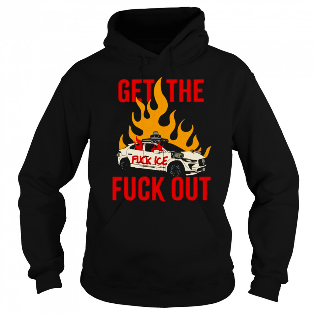 Get The Fuck Out Fuck Ice shirt Hoodie