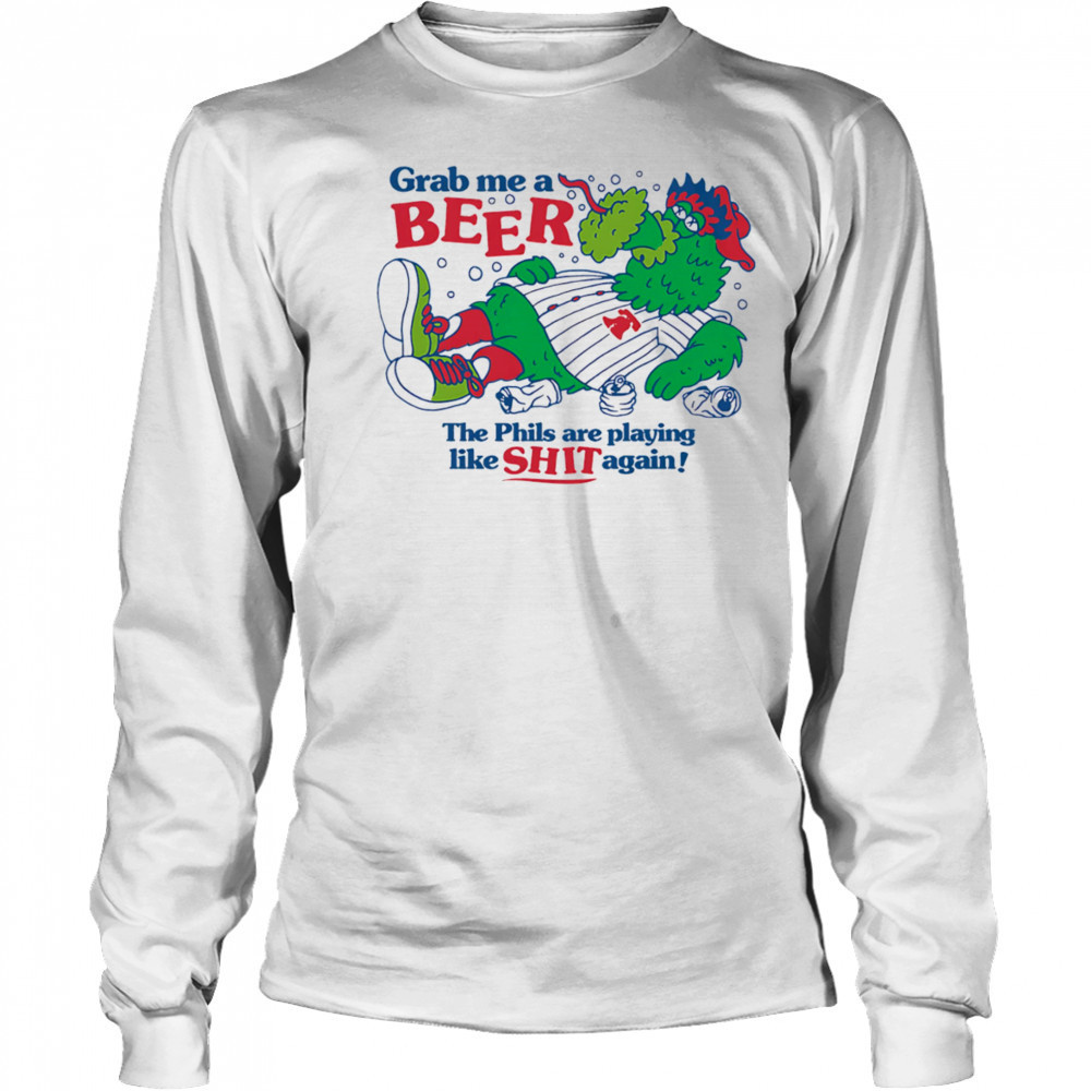Grab me a beer the Phils are playing like shit again shirt Long Sleeved