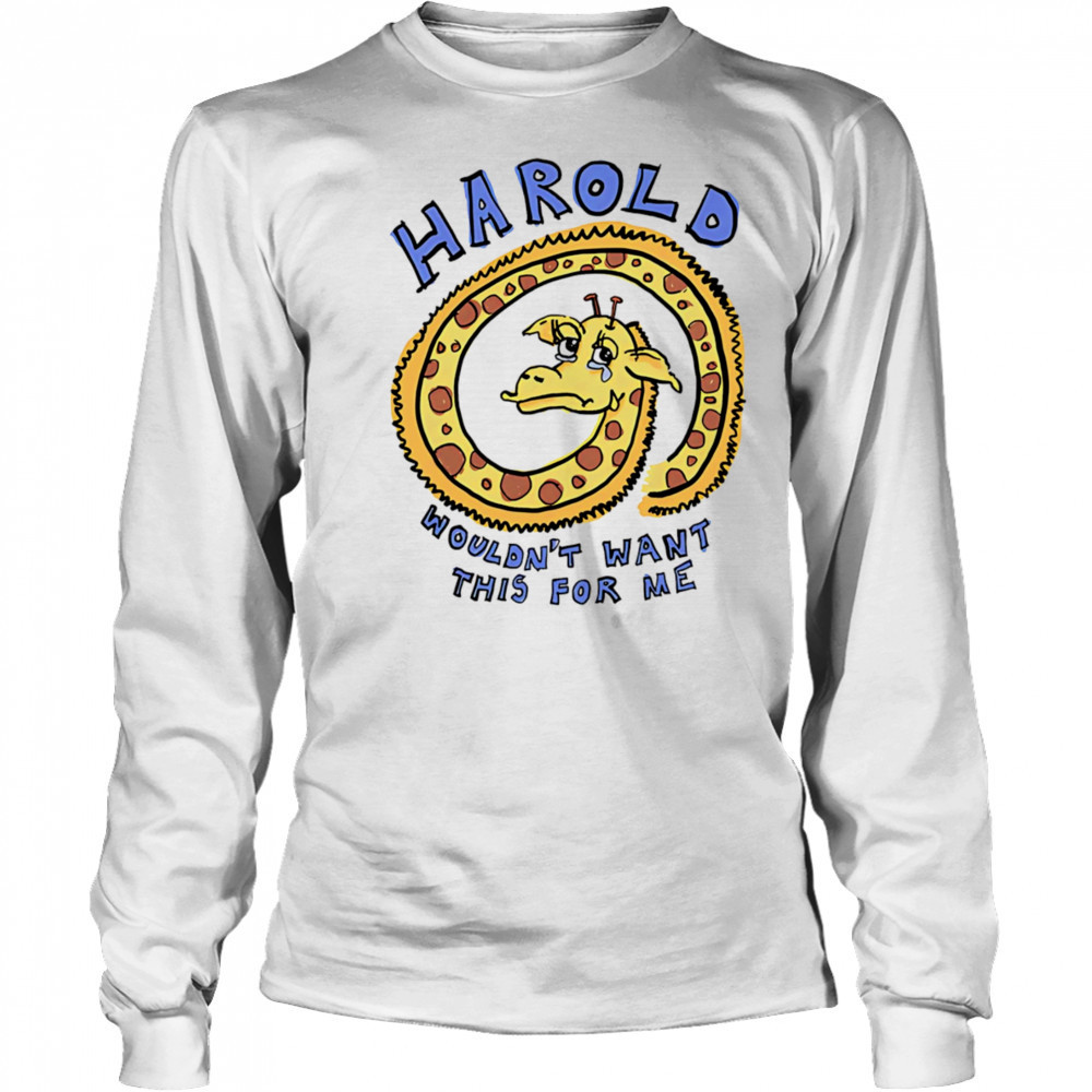 Harold wouldn’t want this for me shirt Long Sleeved