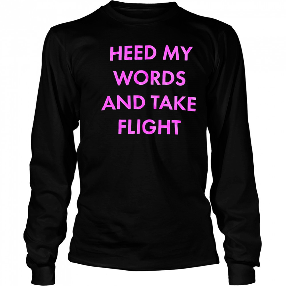 Heed My Words And Take Flight shirt Long Sleeved