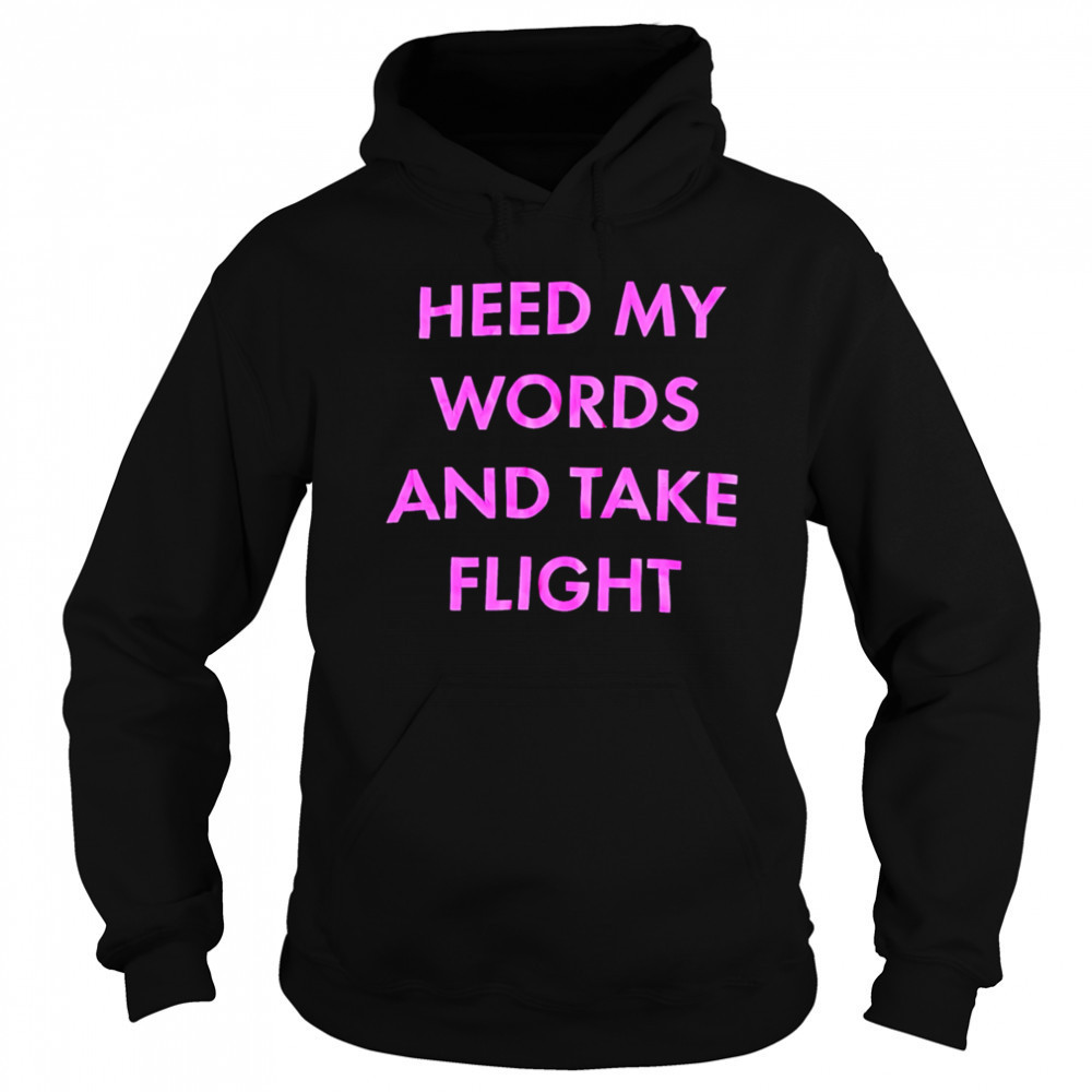 Heed My Words And Take Flight shirt Hoodie