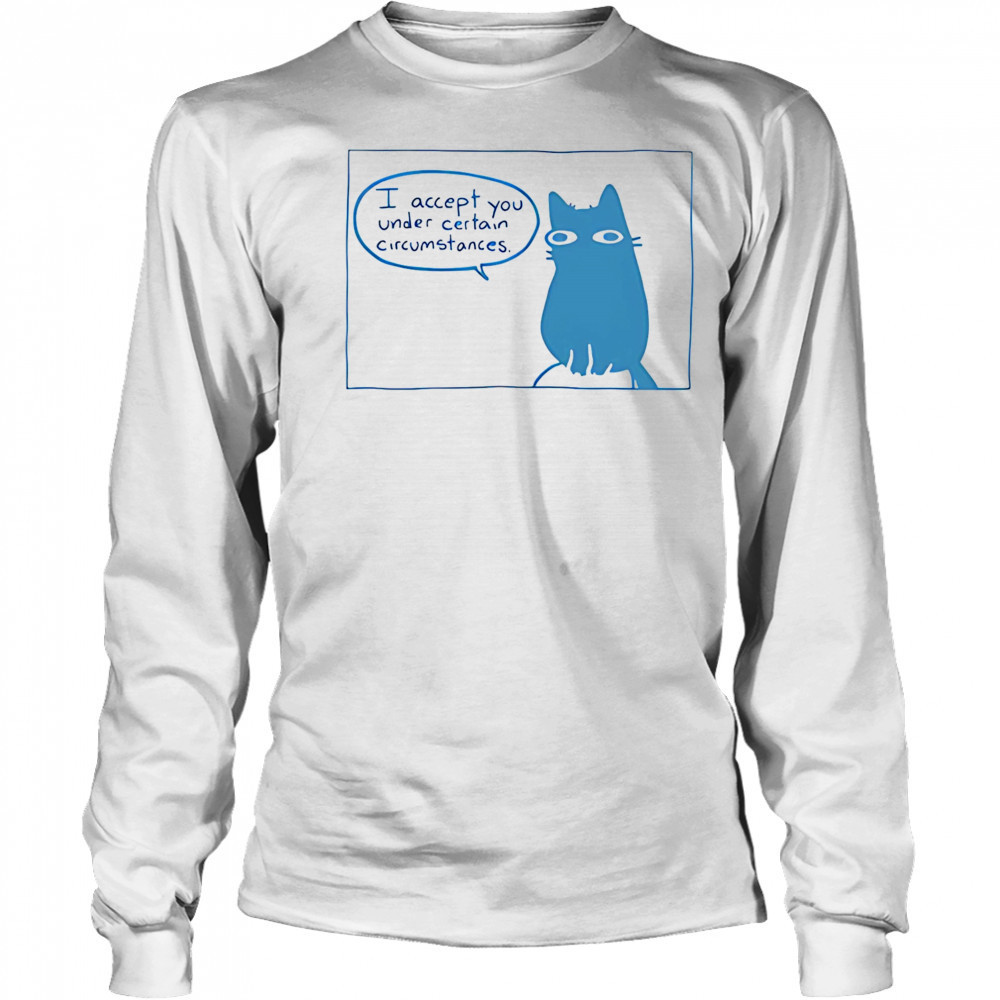 I Accept You Under Certain Circumstances shirt Long Sleeved
