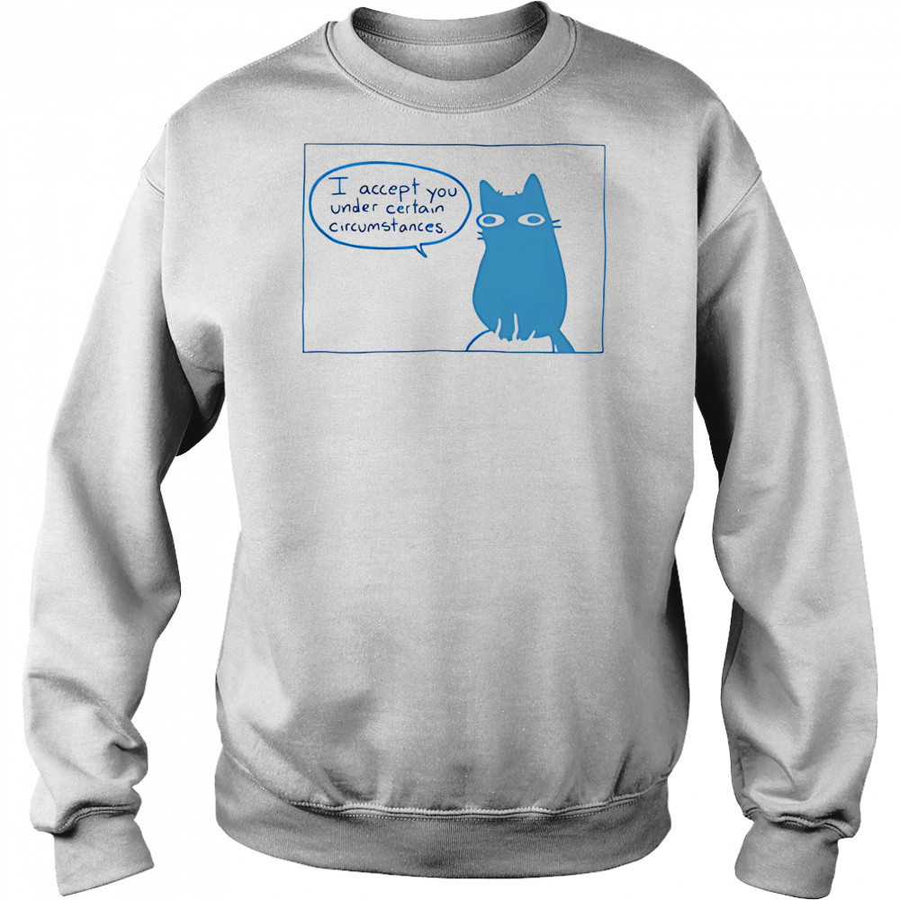 I Accept You Under Certain Circumstances shirt Sweatshirt
