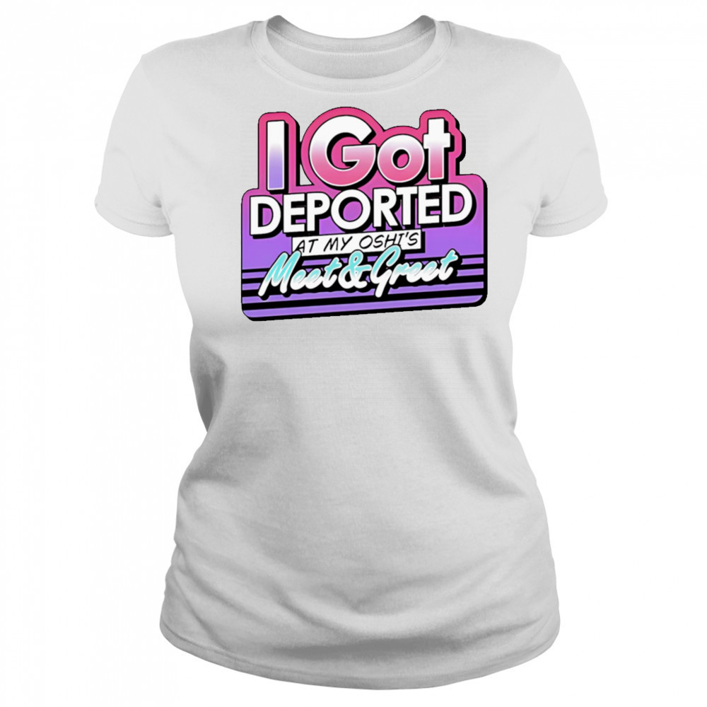 I Got Deported At My Oshi’s Meet and Greet shirt Women's T-shirt