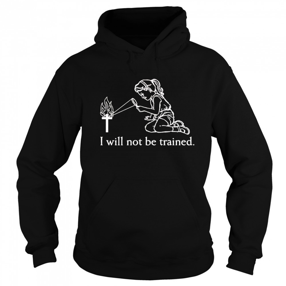 I will not be trained shirt Hoodie