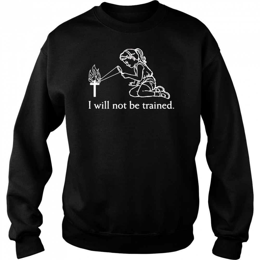 I will not be trained shirt Sweatshirt