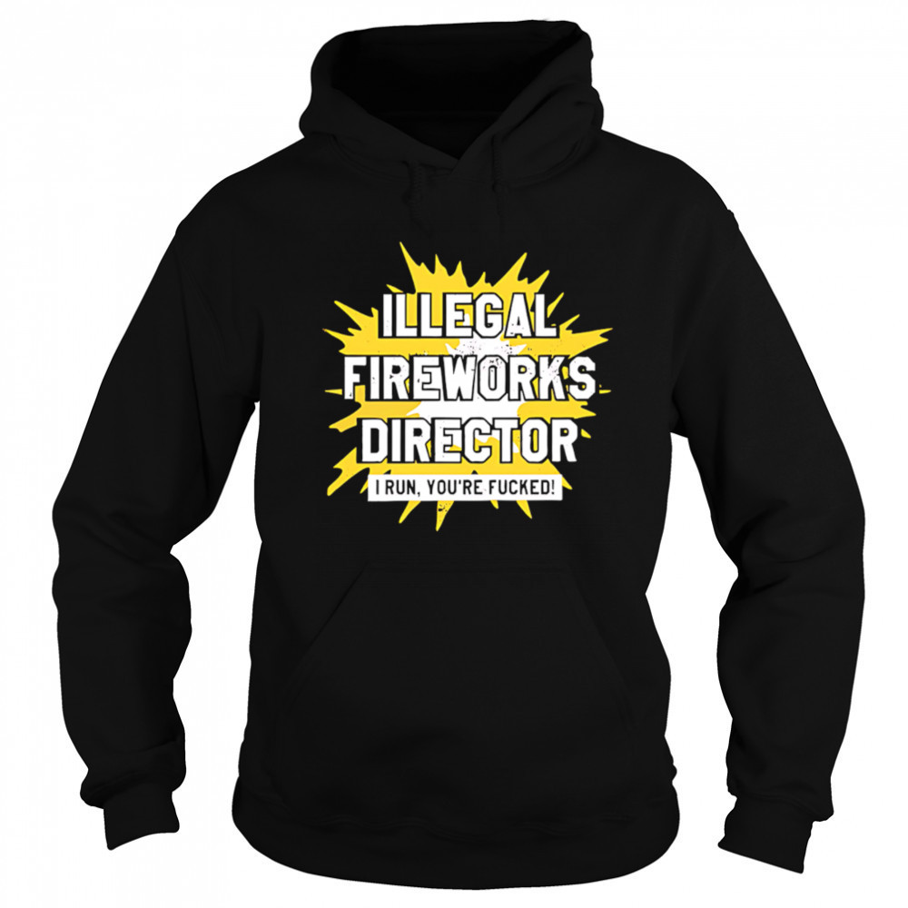 Illegal Fireworks Director I run you’re fucked shirt Hoodie