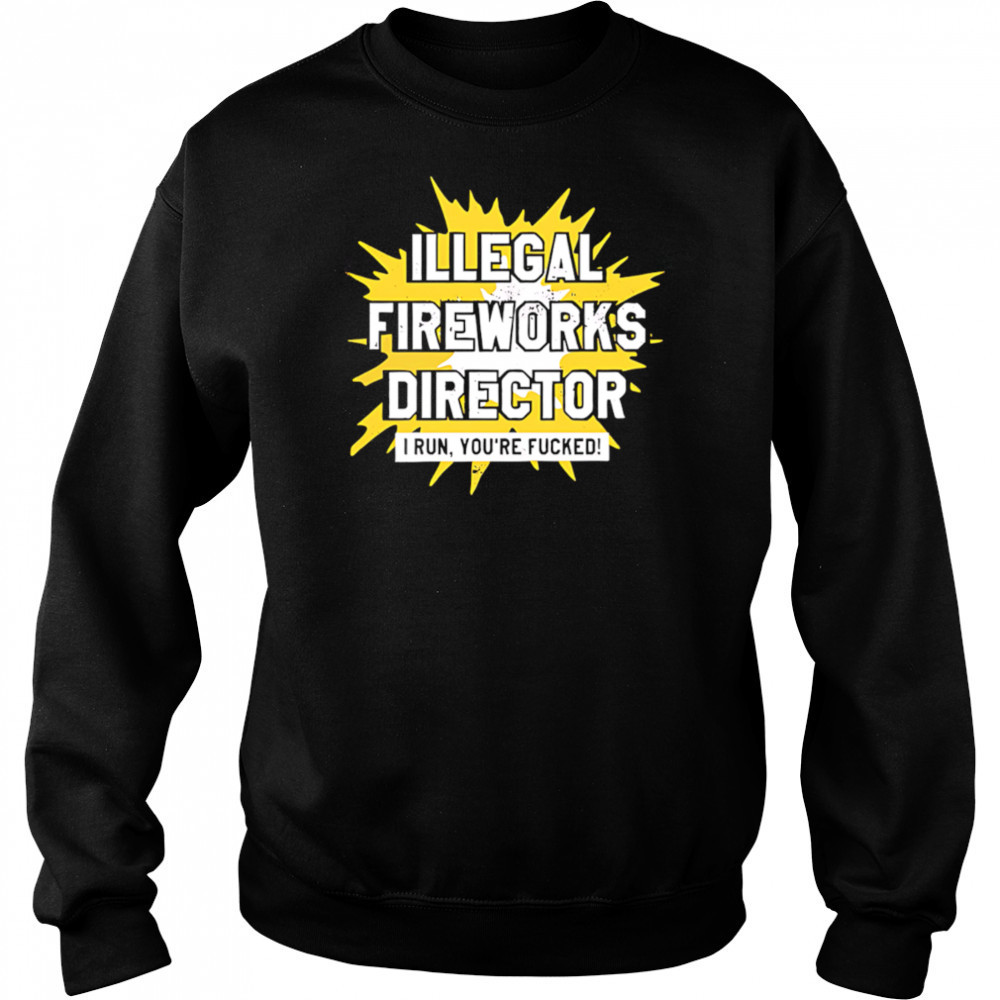 Illegal Fireworks Director I run you’re fucked shirt Sweatshirt