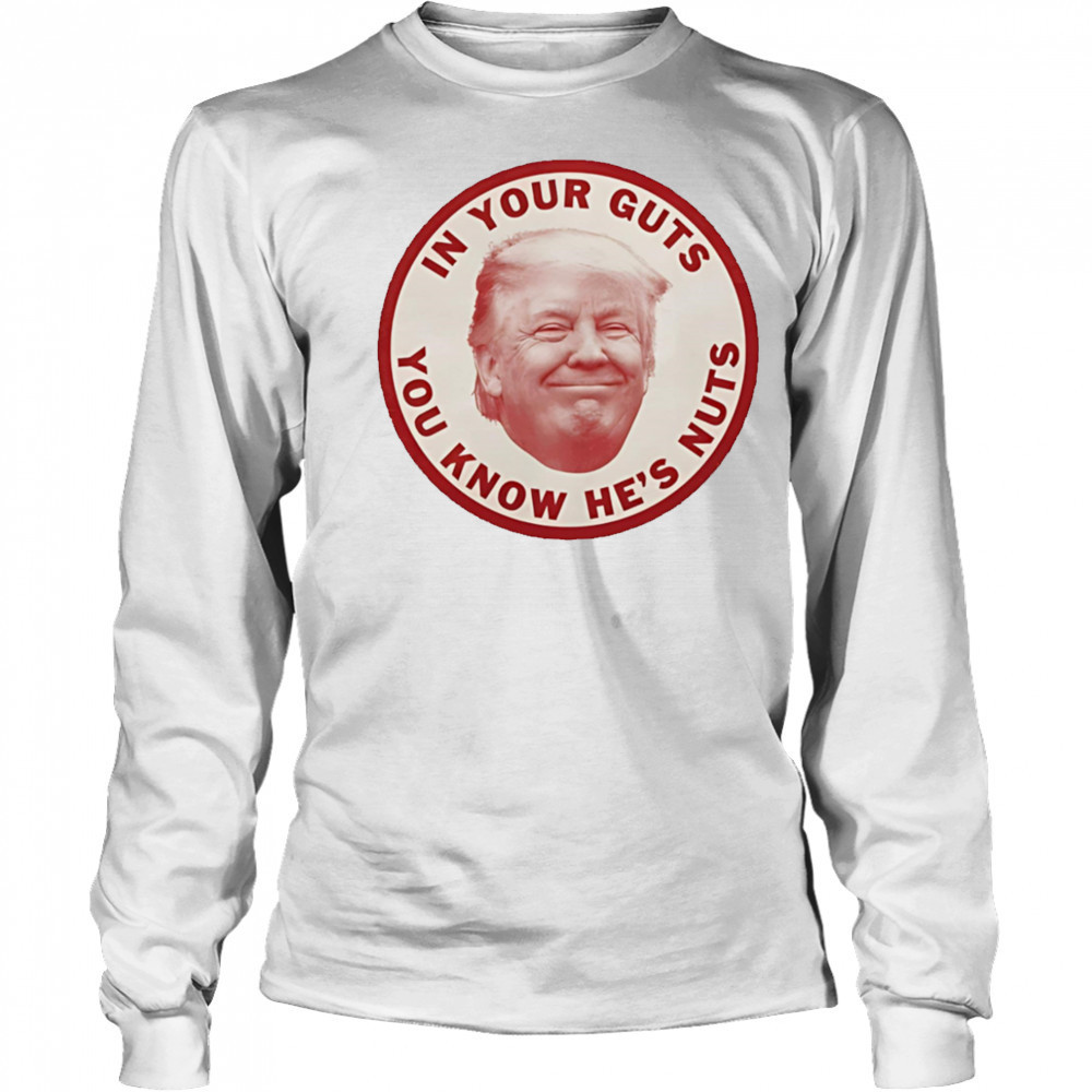 In your guts you know hes nuts Trump shirt Long Sleeved