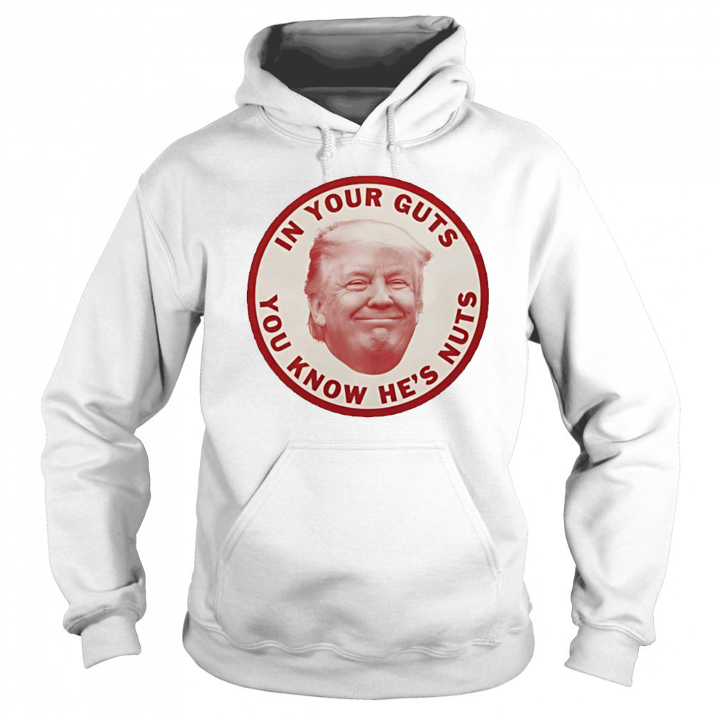 In your guts you know hes nuts Trump shirt Hoodie