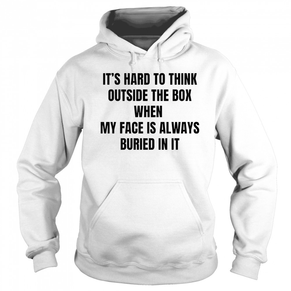It’s hard to think outside the box when my face is always buried in it shirt Hoodie