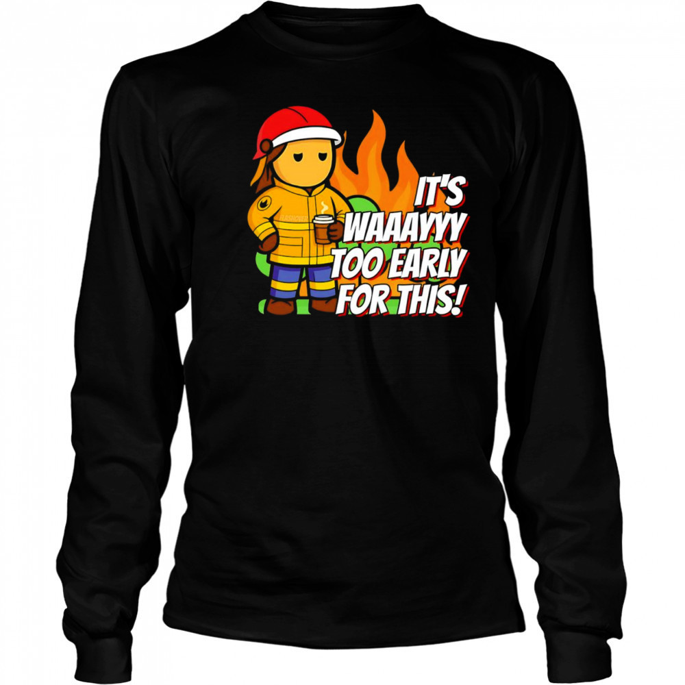 It’s way to early for this shirt Long Sleeved