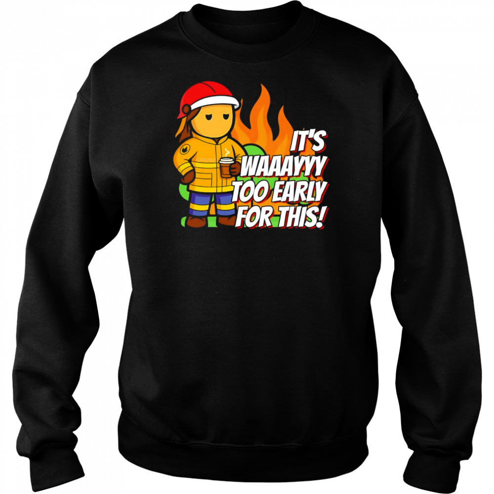 It’s way to early for this shirt Sweatshirt