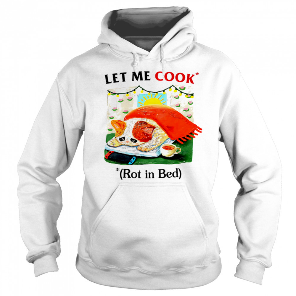 Let me cook rot in bed vintage shirt Hoodie